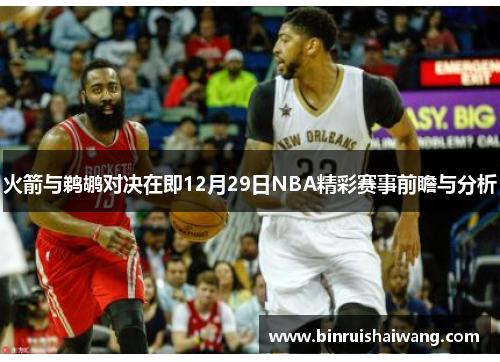火箭与鹈鹕对决在即12月29日NBA精彩赛事前瞻与分析