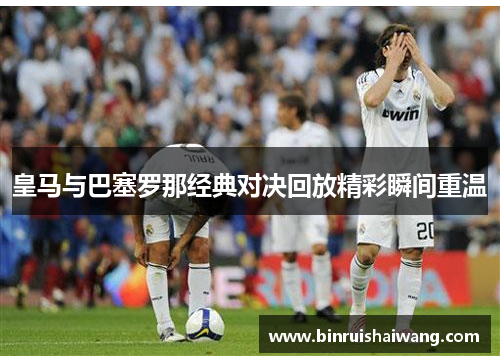 皇马与巴塞罗那经典对决回放精彩瞬间重温